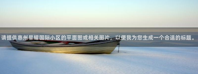 凯发k8官网：请提供惠州星耀国际小区的平面图或相关图片，以便我为您生成一个合适的标题。