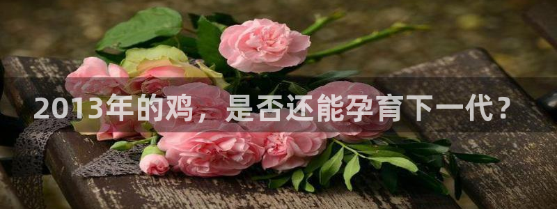 k8凯发天生赢家：2013年的鸡，是否还能孕育下一代？