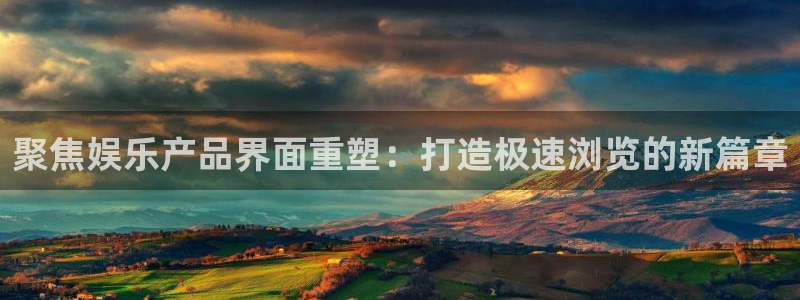 ag凯发k8国际：聚焦娱乐产品界面重塑：打造极速浏览的新篇章