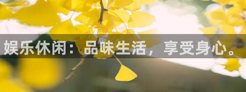 ag凯发k8国际：娱乐休闲：品味生活，享受身心。