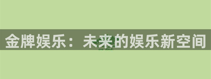 k8凯发(china)天生赢家·一触即发：金牌娱乐：未来的娱乐新空间