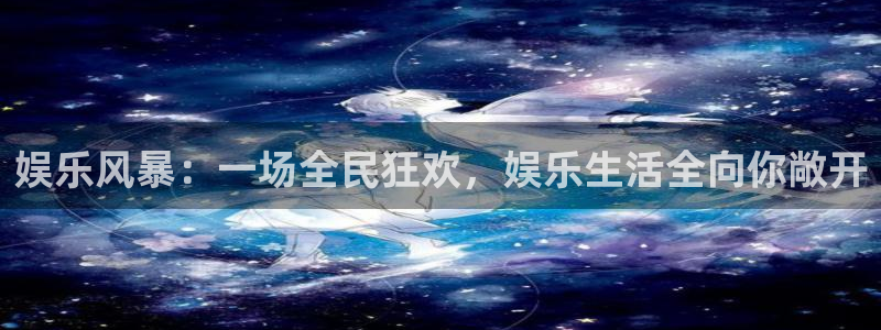 k8凯发旗舰：娱乐风暴：一场全民狂欢，娱乐生活全向你敞开