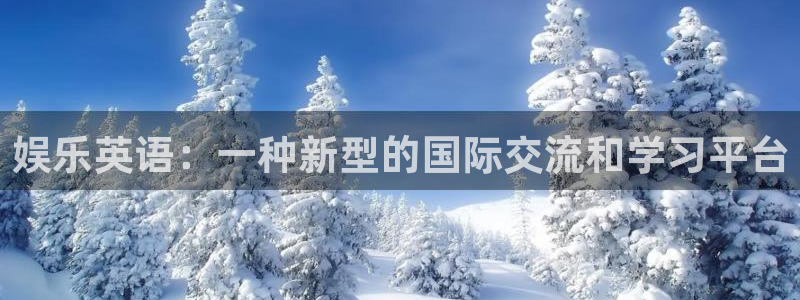 k8凯发·国际凯发一触即发：娱乐英语：一种新型的国际交流和学习平台