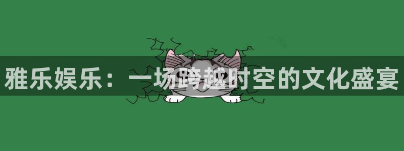 k8凯发·国际官网入口：雅乐娱乐：一场跨越时空的文化盛宴