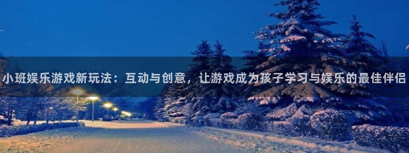 k8凯发·天生赢家：小班娱乐游戏新玩法：互动与创意，让游戏成为孩子学习与娱乐的最佳伴侣