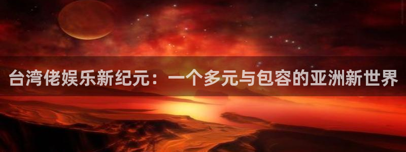 凯发k8官凯发k8官网：台湾佬娱乐新纪元：一个多元与包容的亚洲新世界