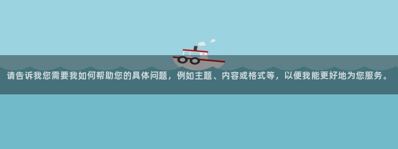 凯发k8天生赢家一触即发：请告诉我您需要我如何帮助您的具体问题，例如主题、内容或格式等，以便我能更好地为您服务。