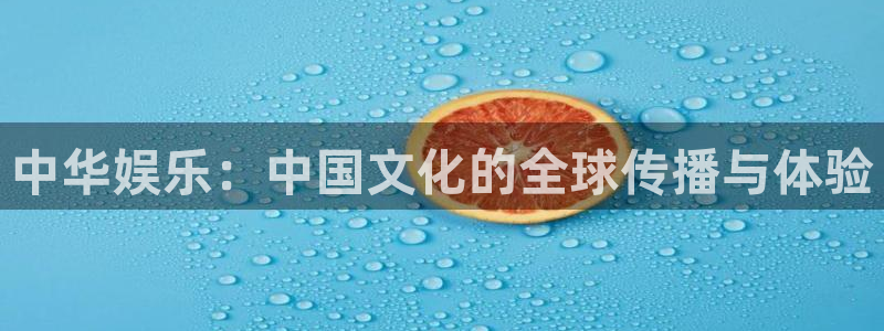 k8凯发(国际)官方网站：中华娱乐：中国文化的全球传播与体验