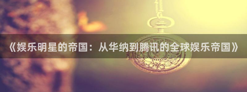 k8凯发·天生赢家：《娱乐明星的帝国：从华纳到腾讯的全球娱乐帝国》