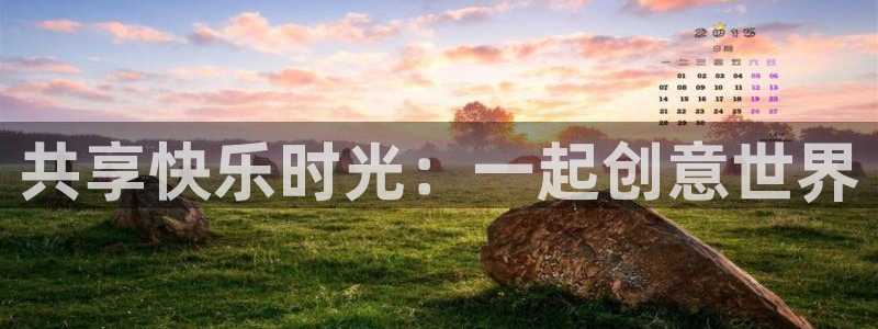 k8凯发天生赢家：共享快乐时光：一起创意世界