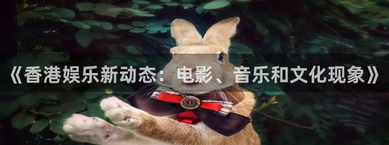 凯发k8官凯发k8官网电话：《香港娱乐新动态：电影、音乐和文化现象》