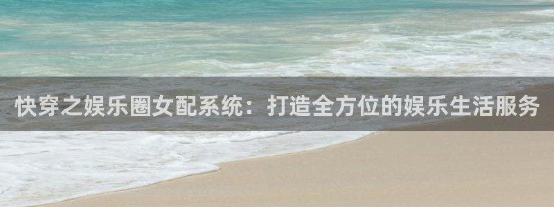 凯发k8一触即发：快穿之娱乐圈女配系统：打造全方位的娱乐生活服务