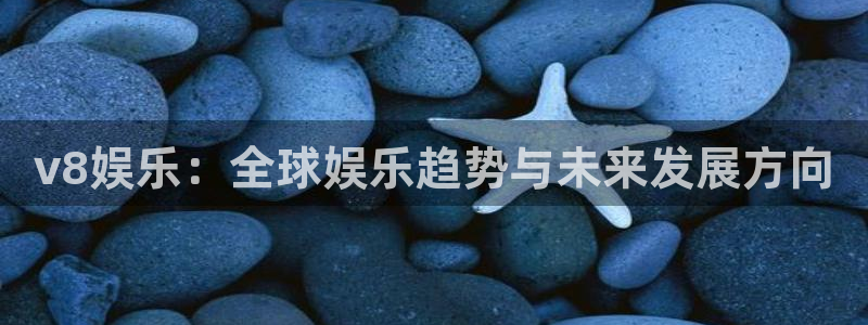 凯发k8网址：v8娱乐：全球娱乐趋势与未来发展方向