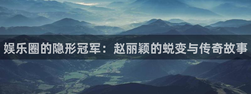 凯发k8娱乐官网app下载：娱乐圈的隐形冠军：赵丽颖的蜕变与传奇故事